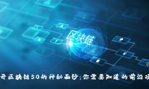 揭开区块链50的神秘面纱：你需要知道的前沿项目