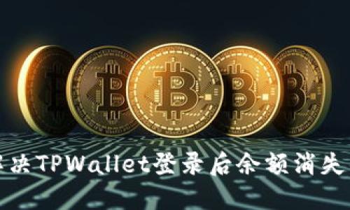 如何解决TPWallet登录后余额消失的问题