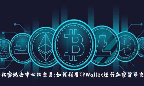 轻松实现去中心化交易:如何利用TPWallet进行加密货币交易