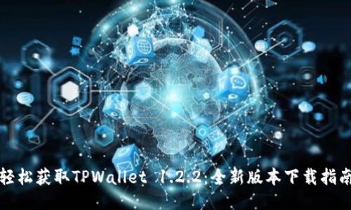 轻松获取TPWallet 1.2.2：全新版本下载指南