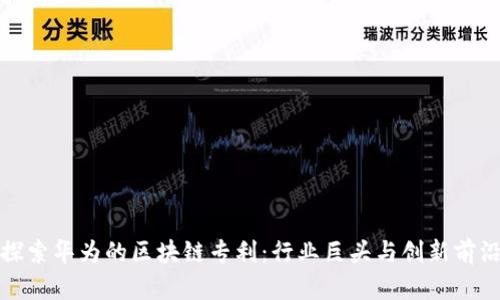 探索华为的区块链专利:行业巨头与创新前沿