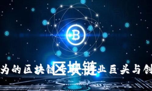 探索华为的区块链专利:行业巨头与创新前沿