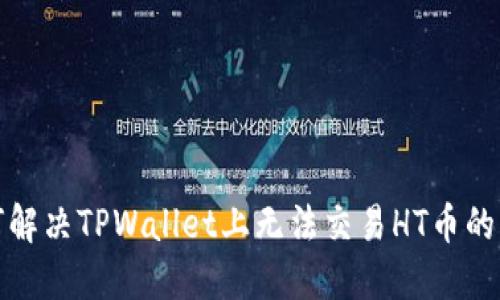 如何解决TPWallet上无法交易HT币的问题