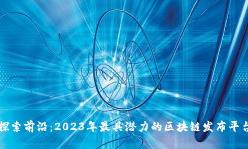 探索前沿：2023年最具潜力的区块链发布平台