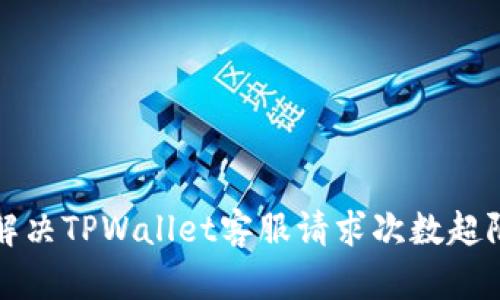 如何解决TPWallet客服请求次数超限问题