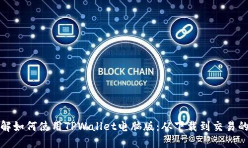 全面了解如何使用TPWallet电脑版：从下载到交易的全攻略