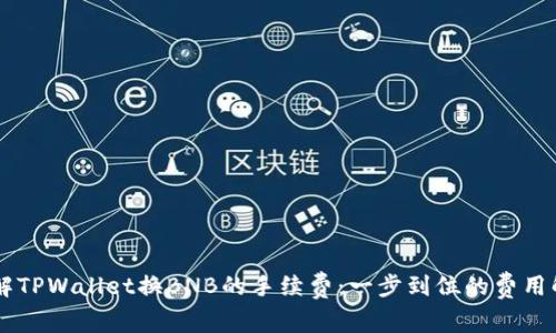 了解TPWallet换BNB的手续费:一步到位的费用解析