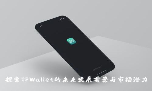 探索TPWallet的未来发展前景与市场潜力