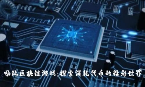 畅玩区块链游戏：探索消耗代币的精彩世界