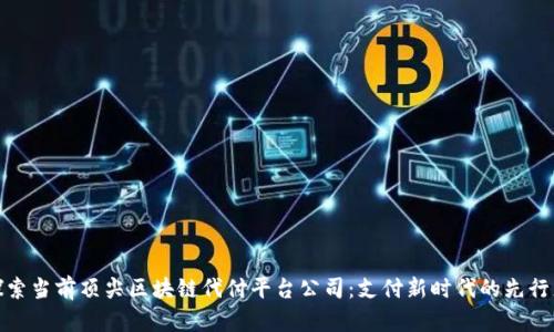 探索当前顶尖区块链代付平台公司：支付新时代的先行者