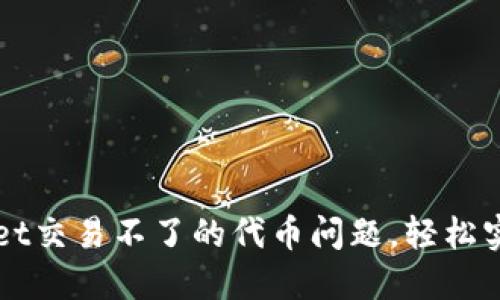 解决TPWallet交易不了的代币问题，轻松实现代币兑换