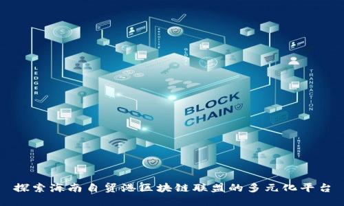 探索海南自贸港区块链联盟的多元化平台