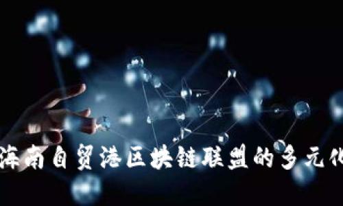 探索海南自贸港区块链联盟的多元化平台