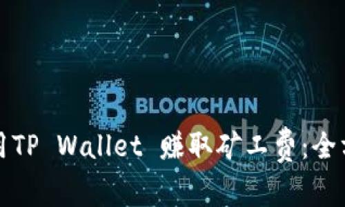 如何利用TP Wallet 赚取矿工费：全方位指南