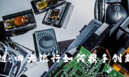 揭开区块链：四大银行如何携手创新金融未来