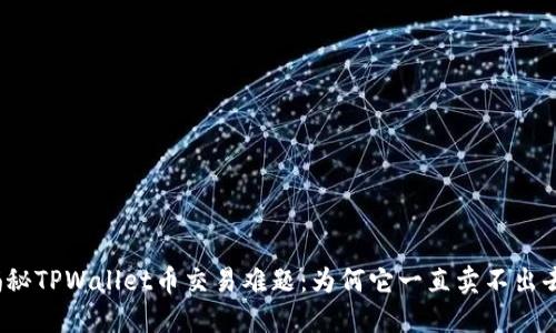 揭秘TPWallet币交易难题：为何它一直卖不出去？