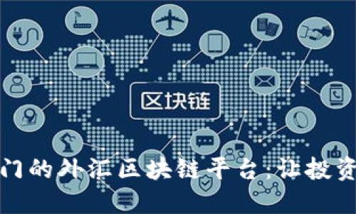 探索厦门的外汇区块链平台：让投资更智能
