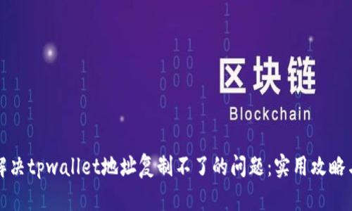 如何解决tpwallet地址复制不了的问题：实用攻略与技巧