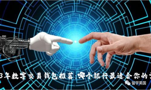 2023年数字交易钱包推荐：哪个银行最适合你的需求？