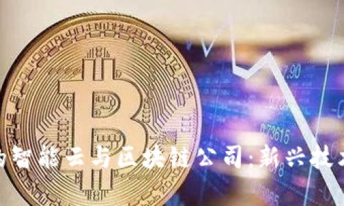 探索罗湖区的智能云与区块链公司：新兴技术的前沿阵地