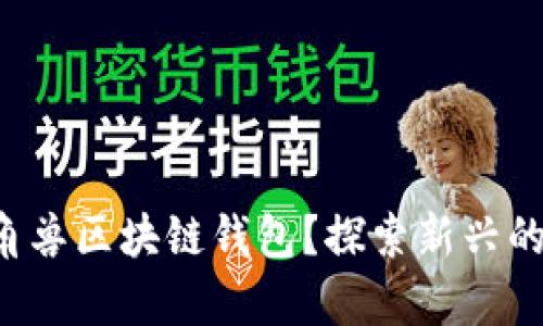 如何选择最适合你的独角兽区块链钱包？探索新兴的数字货币存储解决方案！
