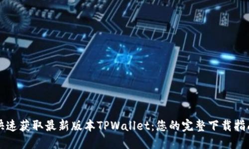 快速获取最新版本TPWallet：您的完整下载指南