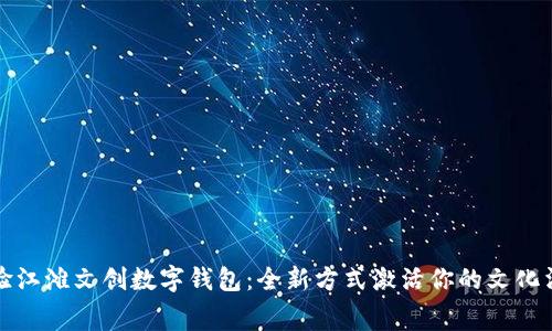 体验江滩文创数字钱包：全新方式激活你的文化消费
