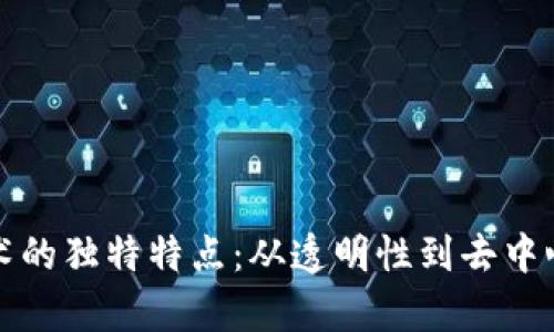 揭秘区块链技术的独特特点：从透明性到去中心化的全面解析