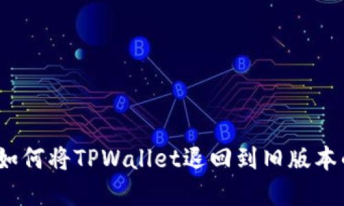 轻松找回！如何将TPWallet退回到旧版本的完整指南