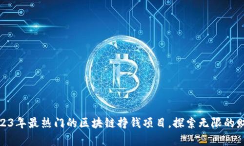 揭秘2023年最热门的区块链挣钱项目，探索无限的财富机会