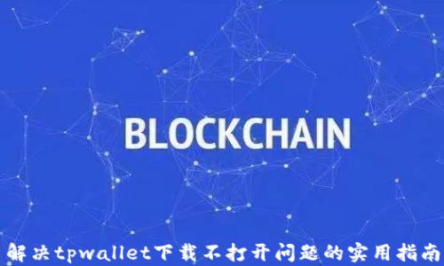
解决tpwallet下载不打开问题的实用指南