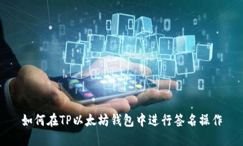 如何在TP以太坊钱包中进行签名操作