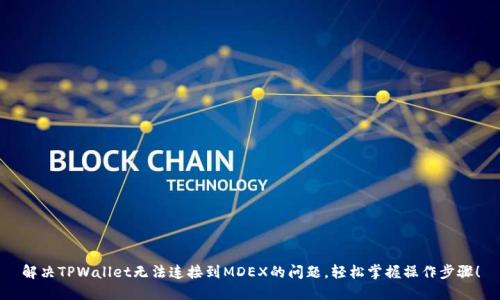 解决TPWallet无法连接到MDEX的问题，轻松掌握操作步骤！
