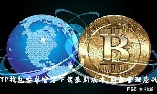 快速获取TP钱包安卓官方下载最新版本，轻松管理您的数字资产