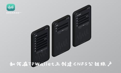 如何在TPWallet上创建CNFS公链账户