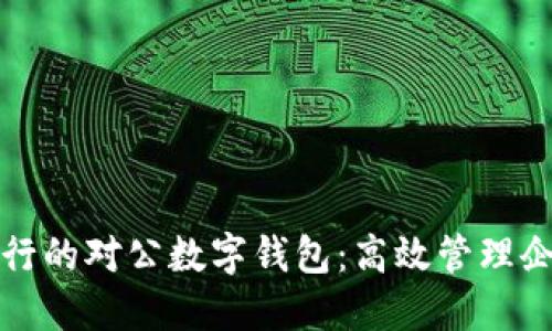 解锁中行企业银行的对公数字钱包：高效管理企业资金的新选择