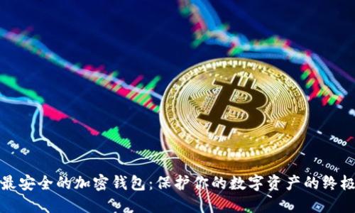 选择最安全的加密钱包：保护你的数字资产的终极指南