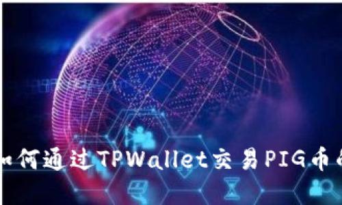 快速掌握如何通过TPWallet交易PIG币的详细指南