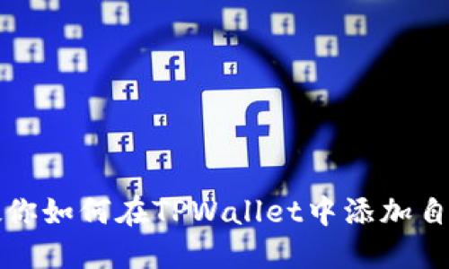 一步步教你如何在TPWallet中添加自定义网络