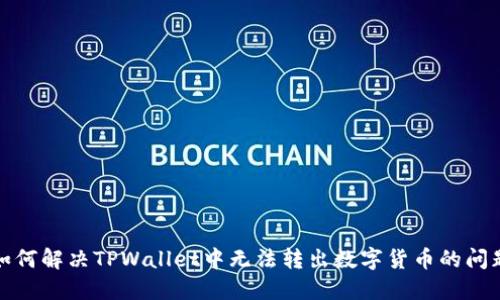 如何解决TPWallet中无法转出数字货币的问题