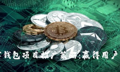 全面解析数字钱包项目推广策略：赢得用户的信任与青睐