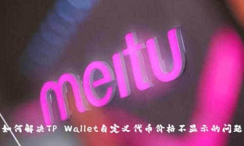 如何解决TP Wallet自定义代币价格不显示的问题