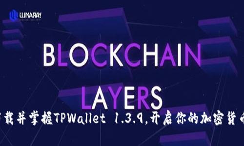 迅速下载并掌握TPWallet 1.3.9，开启你的加密货币之旅！