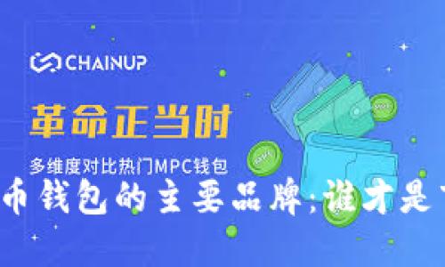 揭秘加密货币钱包的主要品牌：谁才是市场的霸主？