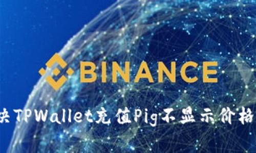 如何解决TPWallet充值Pig不显示价格的问题？