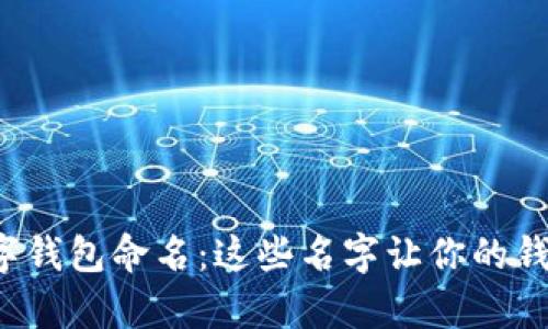 女孩专属数字钱包命名：这些名字让你的钱包更有个性！