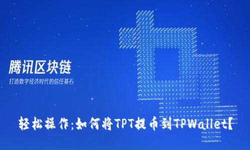轻松操作：如何将TPT提币到TPWallet？
