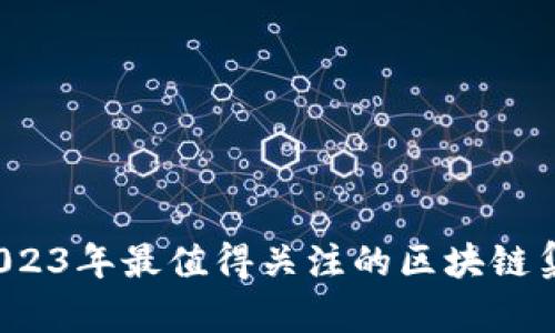 深入探讨：2023年最值得关注的区块链集团概念股票