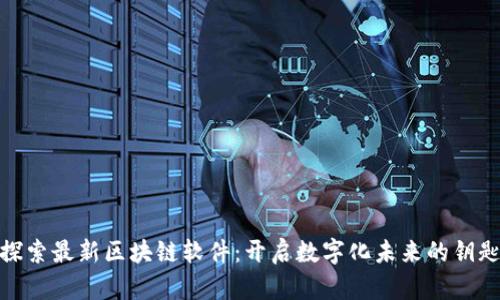 探索最新区块链软件：开启数字化未来的钥匙
