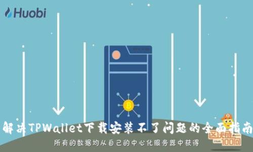 解决TPWallet下载安装不了问题的全面指南
